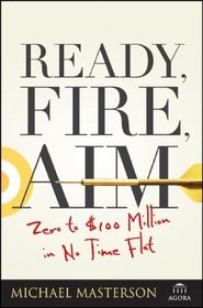 Ready, Fire, Aim: Zero to $100 Million in No Time Flat (Agora Series)