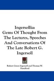 Ingersollia: Gems Of Thought From The Lectures, Speeches And Conversations Of The Late Robert G. Ingersoll