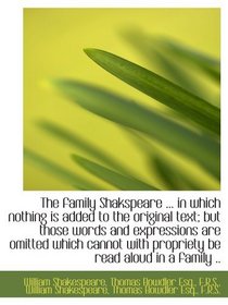 The family Shakspeare ... in which nothing is added to the original text; but those words and expres