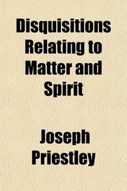 Disquisitions Relating to Matter and Spirit