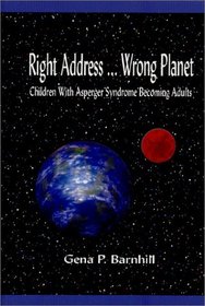 Right Address ... Wrong Planet: Children with Asperger Syndrome Becoming Adults