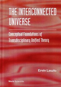 The Interconnected Universe: Conceptual Foundations of Transdisciplinary Unified Theory