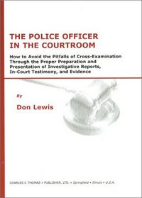 The Police Officer in the Courtroom: How to Avoid the Pitfalls of Cross-Examination Through the Proper Preparation and Presentation of Investigative Reports, In-Court Testimony, and evide