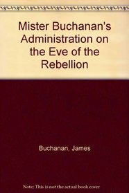 Mister Buchanan's Administration on the Eve of the Rebellion