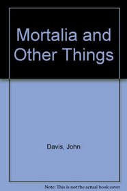 Mortalia and Other Things