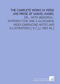 The Complete Works in Verse and Prose of Samuel Daniel: Ed., With Memorial-Introduction and a Glossarial Index Embracing Notes and Illustrations [ V.2 ] [ 1885-96 ]