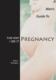 The Way I See It: A Man's Guide to Pregnancy