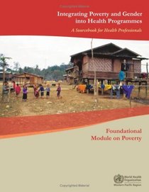 Integrating Poverty and Gender into Health Programmes: A Sourcebook for Health Professionals - Foundational Module on Poverty (A WPRO Publication)