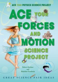 Ace Your Forces and Motion Science Project: Great Science Fair Ideas (Ace Your Physics Science Project)