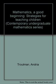 Mathematics, a good beginning: Strategies for teaching children (Contemporary undergraduate mathematics series)