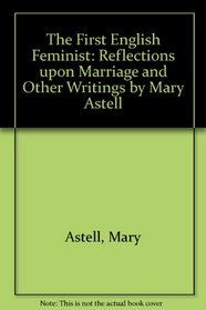 The First English Feminist: Reflections upon Marriage and Other Writings by Mary Astell