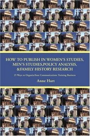 How to Publish in Womens Studies, Mens Studies, Policy Analysis, & Family History Research: 25 Ways to Organize Your Communications Training Business