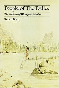 People Of The Dalles: The Indians Of Wascopam Mission : A Historical Ethnography Based on the Papers of the Methodist Missionaries (Studies in the Anthropology of North American Indians Series)