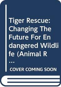 Tiger Rescue: Changing The Future For Endangered Wildlife (Animal Rescue)