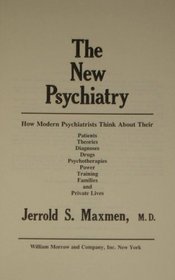 The New Psychiatry: How Modern Psychiatrists Think About Their Patients, Theories, Diagnoses, Drugs, Psychotherapies, Power, Training, Families and