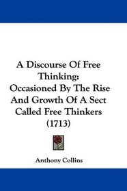A Discourse Of Free Thinking: Occasioned By The Rise And Growth Of A Sect Called Free Thinkers (1713)