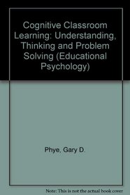 Cognitive Classroom Learning: Understanding, Thinking, and Problem Solving (Educational Psychology)