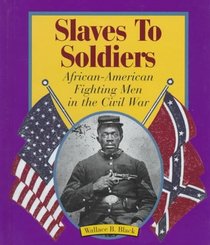 Slaves to Soldiers: African-American Fighting Men in the Civil War (First Book)