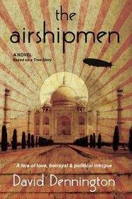 The Airshipmen: A Novel Based on a True Story. A Tale of Love, Betrayal and Political Intrigue.