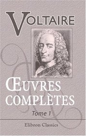 Euvres compltes de Voltaire: Nouvelle dition. Tome 1: Vie de Voltaire. Par m. le marquis de Condorcet; suivie des mmoires de Voltaire, crits par lui-mme; ... des pices justificatives (French Edition)