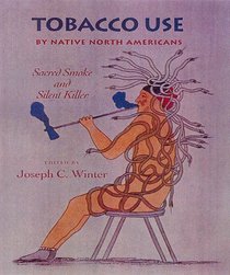 Tobacco Use by Native North Americans: Sacred Smoke and Silent Killer (Civilization of the American Indian Series)