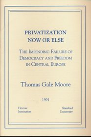 Privatization Now or Else: The Impending Failure of Democracy and Freedom in Central Europe (Essays in Public Policy)