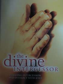 The Divine Intercessor: Pursuing Intercession and Intimacy with Jesus