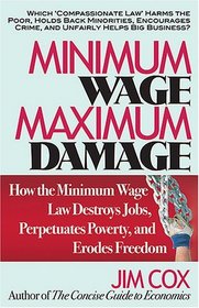 Minimum Wage, Maximum Damage: How the Minimum Wage Law Destroys Jobs, Perpetuates Poverty, and Erodes Freedom