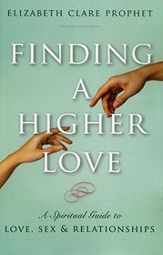 Finding a Higher Love: A Spiritual Guide to Love, Sex and Relationships