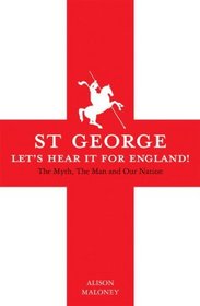 St George: Let's Hear it For England! The Myth, The Man and Our Nation
