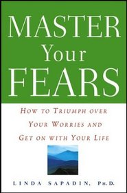Master Your Fears : How to Triumph over Your Worries and Get on with Your Life
