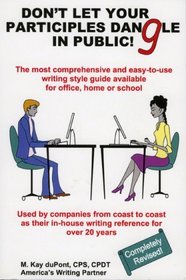 Don't Let Your Participles Dangle in Public!: The Most Comprehensive and Easy-to-Use Writing Style Guide Available