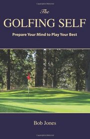 The Golfing Self: Prepare Your Mind to Play Your Best