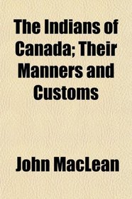 The Indians of Canada; Their Manners and Customs