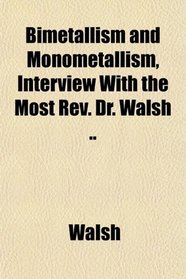 Bimetallism and Monometallism, Interview With the Most Rev. Dr. Walsh ..