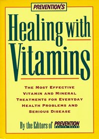 Prevention's Healing With Vitamins : The Most Effective Vitamin and Mineral Treatments for Everyday Health Problems and Serious Disease