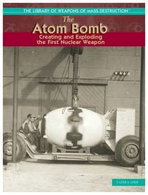 The Atom Bomb: Creating and Exploring the First Nulcear Weapon (The Library of Weapons of Mass Destruction)
