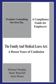The Family And Medical Leave Act: A Dozen Years of Confusion:  A Compliance Guide for Employers