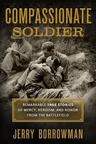 Compassionate Soldier: Remarkable True Stories of Mercy, Heroism, and Honor from the Battlefield