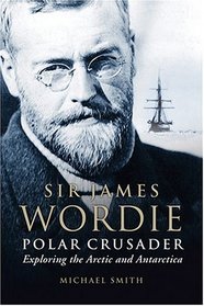 Sir James Wordie Polar Crusader: Exploring The Arctic And Antarctic