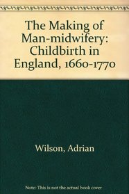 The Making of Man-Midwifery: Childbirth in England, 1660-1770