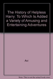 The History of Helpless Harry: To Which Is Added a Variety of Amusing and Entertaining Adventures