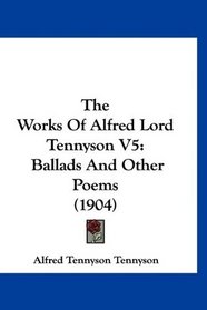 The Works Of Alfred Lord Tennyson V5: Ballads And Other Poems (1904)