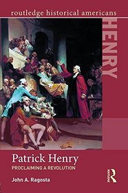 Patrick Henry: Proclaiming a Revolution (Routledge Historical Americans)