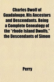 Charles Dwolf of Guadaloupe, His Ancestors and Descendants. Being a Complete Genealogy of the 