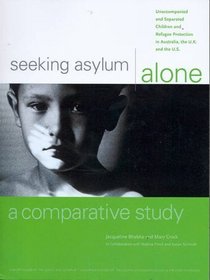 Seeking Asylum Alone - a Comparative Study: Unaccompanied and Separated Children and Refugee Protection in Australia, the UK and the US