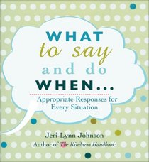 What to Say and Do When . . .: Appropriate Responses for Every Situation