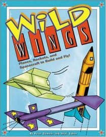 Wild Wings : Planes, Rockets, and Spacecraft to Build and Fly!