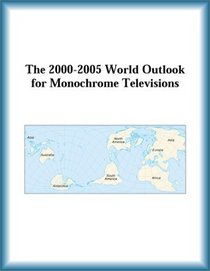 The 2000-2005 World Outlook for Monochrome Televisions (Strategic Planning Series)