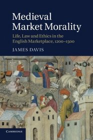 Medieval Market Morality: Life, Law and Ethics in the English Marketplace, 1200-1500